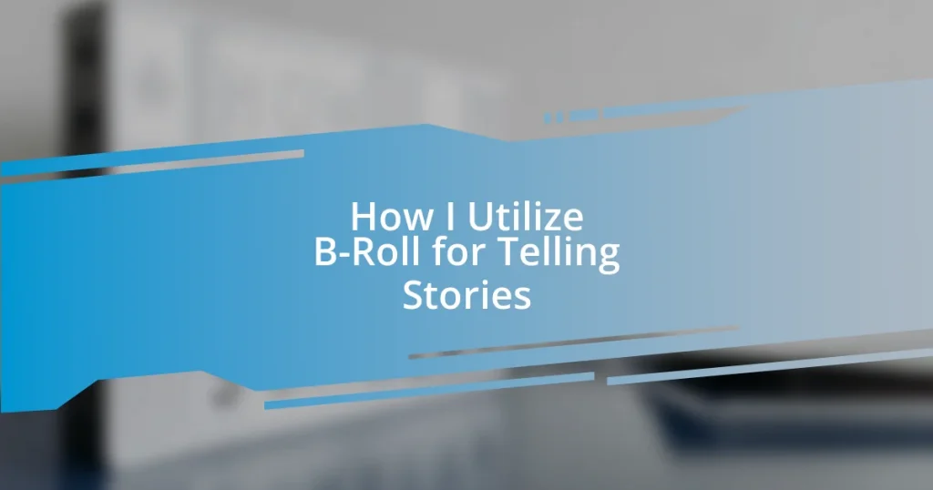 How I Utilize B-Roll for Telling Stories