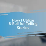 How I Utilize B-Roll for Telling Stories