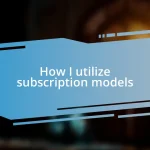 How I utilize subscription models