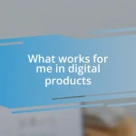 What works for me in digital products